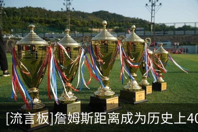 [流言板]詹姆斯距离成为历史上40岁年龄段得分最高的球员，仅差124分